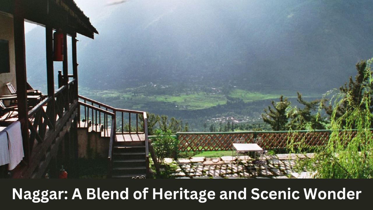 naggar a blend of heritage and scenic wonder