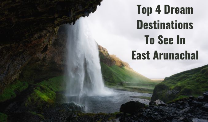 Top 4 Dream Destinations to See in East Arunachal
