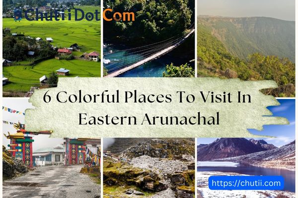 6 Colorful Places to Visit in Eastern Arunachal