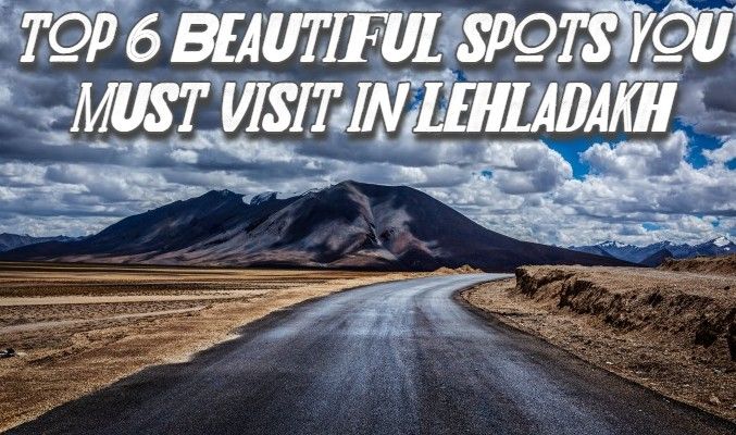 Top 6 beautiful spots you must visit in Leh Ladakh