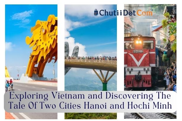 Exploring Vietnam and Discovering The Tale Of Two Cities Hanoi and Hochi Minh
